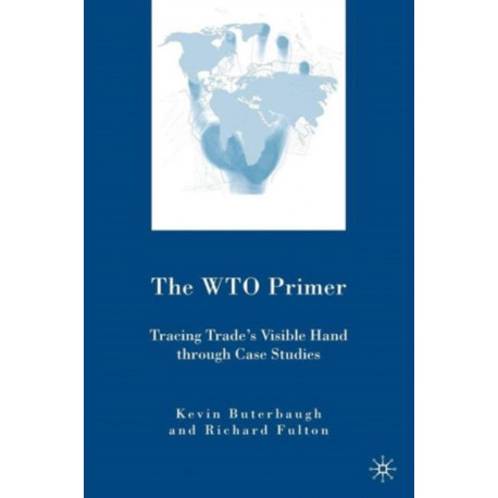 The WTO Primer: Tracing Trade’s Visible Hand Through Case Studies