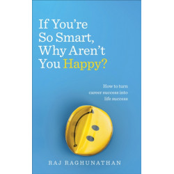 If You’re So Smart, Why Aren’t You Happy?: How to turn career success into life success