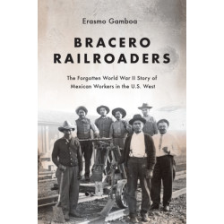 Bracero Railroaders: The Forgotten World War II Story of Mexican Workers in the U.S. West
