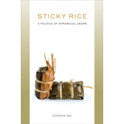 Sticky Rice: a Politics of Intraracial Desire: A Politics of Intraracial Desire