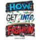 How to Get into Fashion: A Complete Guide for Models, Creatives and Anyone Interested in the World of Fashion