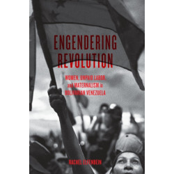 Engendering Revolution: Women, Unpaid Labor, and Maternalism in Bolivarian Venezuela