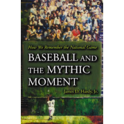 Baseball and the Mythic Moment: How We Remember the National Game
