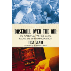 Baseball Over the Air: The National Pastime on the Radio and in the Imagination