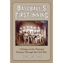 Baseball's First Inning: A History of the National Pastime Through the Civil War