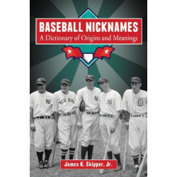 Baseball Nicknames: A Dictionary of Origins and Meanings