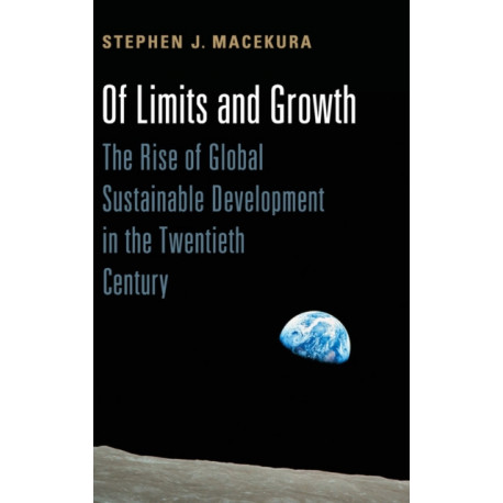 Of Limits and Growth: The Rise of Global Sustainable Development in the Twentieth Century