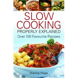 Slow Cooking Properly Explained: Over 100 Favourite Recipes