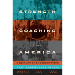 Strength Coaching in America: A History of the Innovation That Transformed Sports