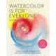 Watercolor Is for Everyone: Simple Lessons to Make Your Creative Practice a Daily Habit - 3 Simple Tools, 21 Lessons, Infinite Creative Possibilities