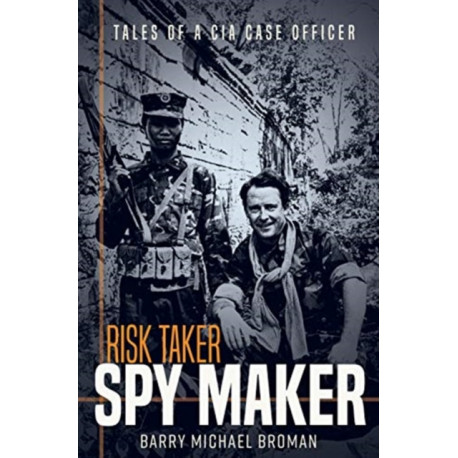 Risk Taker, Spy Maker: Tales of a CIA Case Officer