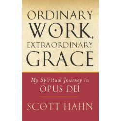 Ordinary Work, Extraordinary Grace: My Spiritual Journey in Opus Dei