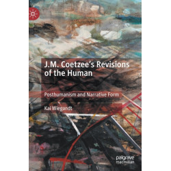 J.M. Coetzee’s Revisions of the Human: Posthumanism and Narrative Form