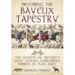 Decoding the Bayeux Tapestry: The Secrets of History's Most Famous Embriodery Hiden in Plain Sight