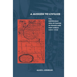 A Mission to Civilize: The Republican Idea of Empire in France and West Africa, 1895-1930