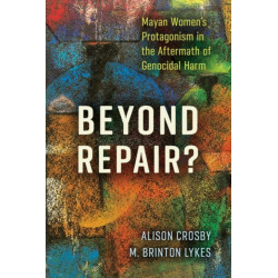 Beyond Repair?: Mayan Women's Protagonism in the Aftermath of Genocidal Harm