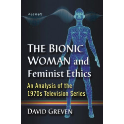 The Bionic Woman and Feminist Ethics: An Analysis of the 1970s Television Series