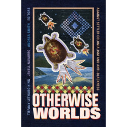 Otherwise Worlds: Against Settler Colonialism and Anti-Blackness