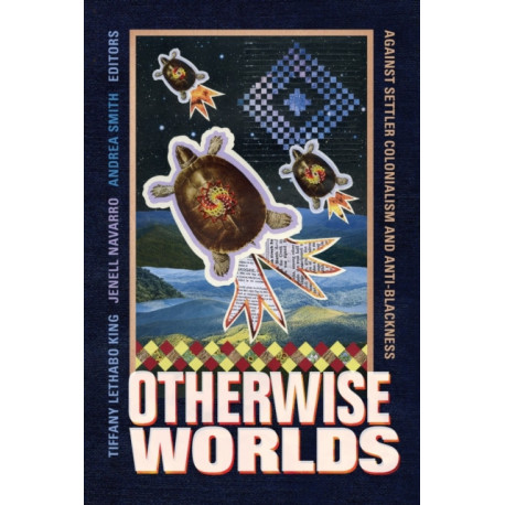Otherwise Worlds: Against Settler Colonialism and Anti-Blackness