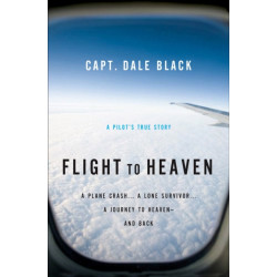 Flight to Heaven – A Plane Crash...A Lone Survivor...A Journey to Heaven––and Back: A Plane Crash...A Lone Survivor...A Journey to Heaven--and Back