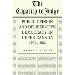 The Capacity to Judge: Public Opinion and Deliberative Democracy in Upper Canada,1791-1854