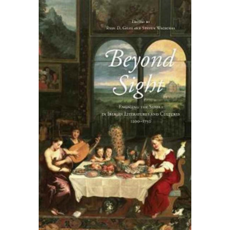 Beyond Sight: Engaging the Senses in Iberian Literatures and Cultures, 1200-1750