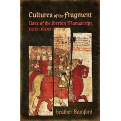 Cultures of the Fragment: Uses of the Iberian Manuscript, 1100-1600