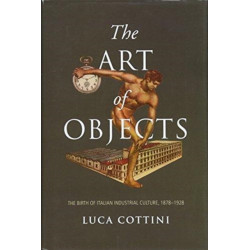 The Art of Objects: The Birth of Italian Industrial Culture, 1878-1928