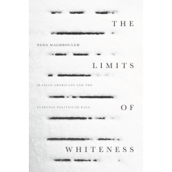 The Limits of Whiteness: Iranian Americans and the Everyday Politics of Race