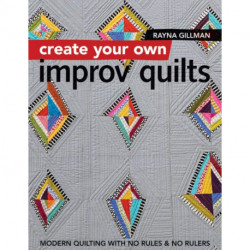 Create Your own Improv Quilts: Modern Quilting with No Rules & No Rulers
