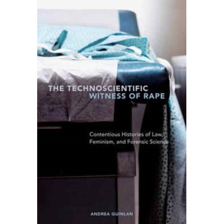 The Technoscientific Witness of Rape: Contentious Histories of Law, Feminism, and Forensic Science