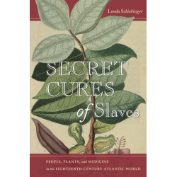 Secret Cures of Slaves: People, Plants, and Medicine in the Eighteenth-Century Atlantic World