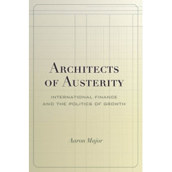Architects of Austerity: International Finance and the Politics of Growth