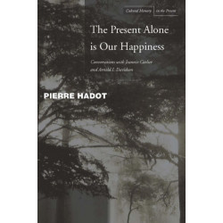 The Present Alone Is Our Happiness: Conversations with Jeannie Carlier and Arnold I. Davidson
