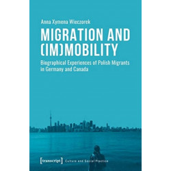 Migration and (Im)Mobility – Biographical Experiences of Polish Migrants in Germany and Canada: Biographical Experiences of Polish Migrants in Germany and Canada