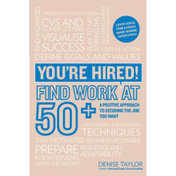You're Hired! Find Work at 50+: A Positive Approach to Securing the Job You Want