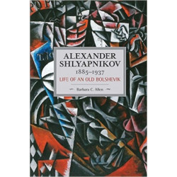 Alexander Shlyapnikov, 1885-1937: Life Of An Old Bolshevik: Historical Materialism, Volume 90