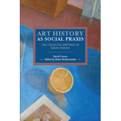 Art History As Social Praxis: The Collected Writings of David Craven