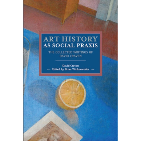 Art History As Social Praxis: The Collected Writings of David Craven
