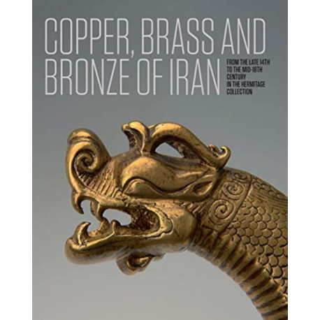 Iranian Copper, Brass and Bronze: Of the late 14th to the mid-18th centuries in the Collection of the State Hermitage Museum