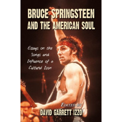 Bruce Springsteen and the American Soul: Essays on the Songs and Influence of a Cultural Icon