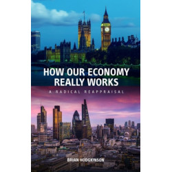 How our Economy Really Works: A Radical Reappraisal
