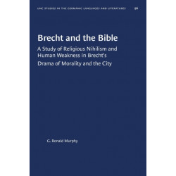 Brecht and the Bible: A Study of Religious Nihilism and Human Weakness in Brecht's Drama of Morality and the City