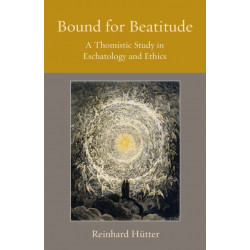 Bound for Beatitude: A Thomistic Study in Eschatology and Ethics
