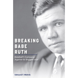Breaking Babe Ruth: Baseball's Campaign against Its Biggest Star