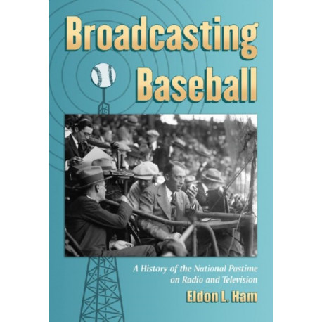 Broadcasting Baseball: A History of the National Pastime on Radio and Television
