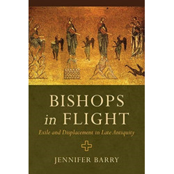 Bishops in Flight: Exile and Displacement in Late Antiquity