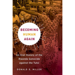 Becoming Human Again: An Oral History of the Rwanda Genocide against the Tutsi