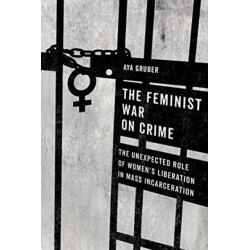 The Feminist War on Crime: The Unexpected Role of Women's Liberation in Mass Incarceration