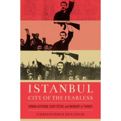 Istanbul, City of the Fearless: Urban Activism, Coup d’Etat, and Memory in Turkey